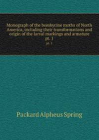 Monograph of the bombycine moths of North America, including their transformations and origin of the larval markings and armature. pt. 1