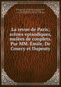 La revue de Paris; scenes episodiques, melees de couplets. Par MM. Emile, De Courcy et Dupeuty