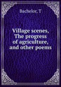 Village scenes, The progress of agriculture, and other poems