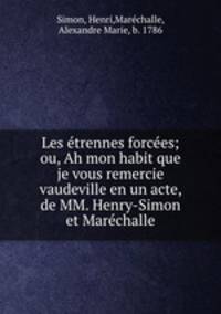 Les etrennes forcees; ou, Ah mon habit que je vous remercie vaudeville en un acte, de MM. Henry-Simon et Marechalle