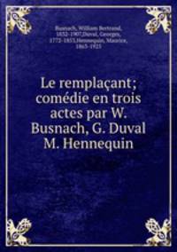 Le remplacant; comedie en trois actes par W. Busnach, G. Duval & M. Hennequin
