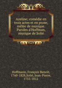 Azeline; comedie en trois actes et en prose, melee de musique. Paroles d
