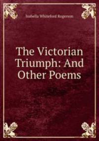 The Victorian Triumph: And Other Poems