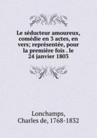 Le seducteur amoureux, comedie en 3 actes, en vers; representee, pour la premiere fois . le 24 janvier 1803