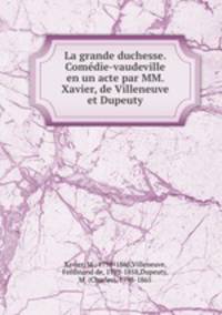 La grande duchesse. Comedie-vaudeville en un acte par MM. Xavier, de Villeneuve et Dupeuty