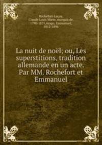 La nuit de noel; ou, Les superstitions, tradition allemande en un acte. Par MM. Rochefort et Emmanuel
