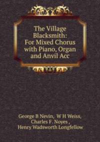 The Village Blacksmith: For Mixed Chorus with Piano, Organ and Anvil Acc