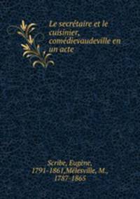 Le secretaire et le cuisinier, comedievaudeville en un acte