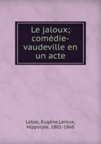 Le jaloux; comedie-vaudeville en un acte