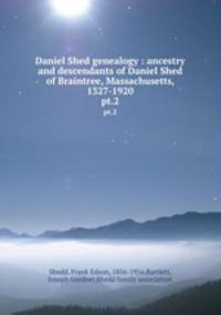 Daniel Shed genealogy : ancestry and descendants of Daniel Shed of Braintree, Massachusetts, 1327-1920. pt.2