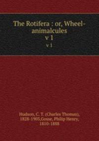 The Rotifera : or, Wheel-animalcules. v 1