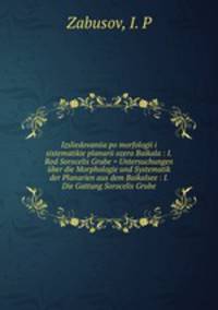 Izsliedovaniia po morfologii i sistematikie planarii ozera Baikala : I. Rod Sorocelis Grube = Untersuchungen ber die Morphologie und Systematik der Planarien aus dem Baikalsee : I. Die Gattung Sorocelis Grube