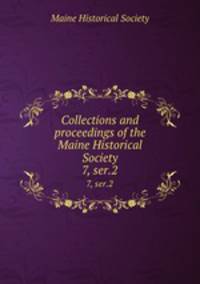 Collections and proceedings of the Maine Historical Society. 7, ser.2