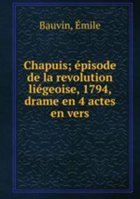 Chapuis; episode de la revolution liegeoise, 1794, drame en 4 actes en vers