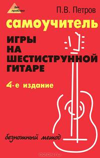 Самоучитель игры на шестиструнной гитаре. Безнотный метод - 4 изд.