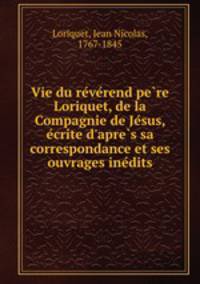 Vie du re?ve?rend pe?re Loriquet, de la Compagnie de Je?sus, e?crite d