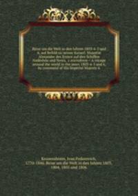 Reise um die Welt in den Jahren 1803-4-5 und 6, auf Befeld sic seiner Kaiserl. Majestat Alexander des Ersten auf den Schiffen Nadeshda und Newa, &c microform = A voyage around the world in the years 1803-4-5 and 6, by command of His Imperial Majesty A