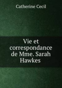 Vie et correspondance de Mme. Sarah Hawkes .