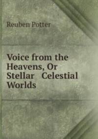 Voice from the Heavens, Or Stellar & Celestial Worlds