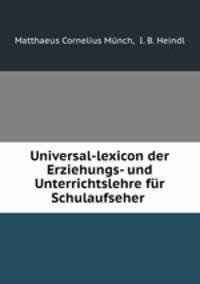 Universal-lexicon der Erziehungs- und Unterrichtslehre fur Schulaufseher .