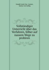 Vollstandiger Unterricht uber das Verfahren, Silber auf nassem Wege zu probiren