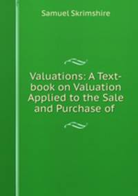 Valuations: A Text-book on Valuation Applied to the Sale and Purchase of .