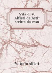 Vita di V. Alfieri da Asti: scritta da esso