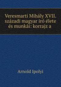 Veresmarti Mihaly XVII. szazadi magyar iro elete es munkai: korrajz a .