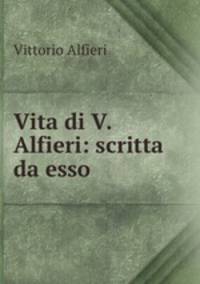 Vita di V. Alfieri: scritta da esso