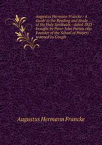 Augustus Hermann Francke - A Guide to the Reading and Study of the Holy Spirituals - dated 1823 - brought by Peter-John Parisis (the Founder of the School of Prayer) - scanned by Google