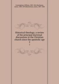 Historical theology; a review of the principal doctrinal discussions in the Christian church since the apostolic age. 2