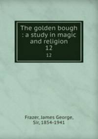 The golden bough : a study in magic and religion. 12