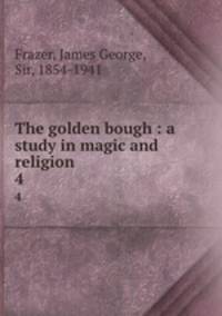 The golden bough : a study in magic and religion. 4