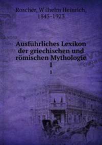 Ausfhrliches Lexikon der griechischen und rmischen Mythologie. 1