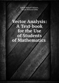 Vector Analysis: A Text-book for the Use of Students of Mathematics .