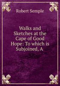 Walks and Sketches at the Cape of Good Hope: To which is Subjoined, A .