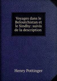 Voyages dans le Beloutchistan et le Sindhy: suivis de la description .