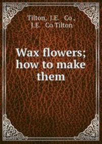 Wax flowers; how to make them