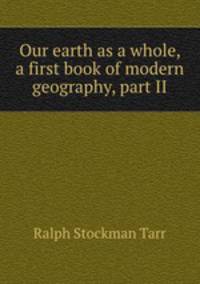 Our earth as a whole, a first book of modern geography, part II