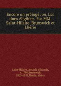 Encore un prejuge; ou, Les duex eligibles. Par MM. Saint-Hilaire, Brunswick et Lherie