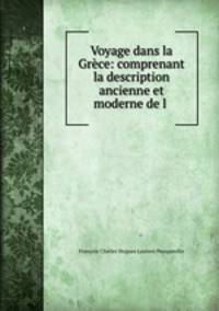 Voyage dans la Grece: comprenant la description ancienne et moderne de l .