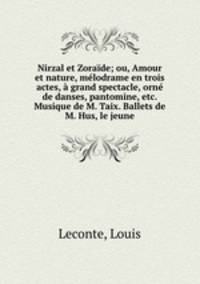 Nirzal et Zoraide; ou, Amour et nature, melodrame en trois actes, a grand spectacle, orne de danses, pantomine, etc. Musique de M. Taix. Ballets de M. Hus, le jeune