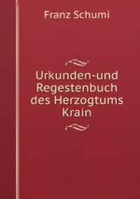 Urkunden-und Regestenbuch des Herzogtums Krain