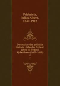 Danmarks ydre politiske historie i tiden fra freden i Lybek til freden i Kjobenhavn (1629-1660). 2