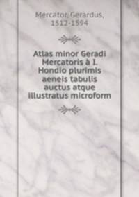 Atlas minor Geradi Mercatoris a I. Hondio plurimis aeneis tabulis auctus atque illustratus microform
