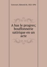 A bas le progres; bouffonnerie satirique en un acte
