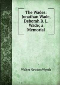 The Wades: Jonathan Wade, Deborah B. L. Wade; a Memorial