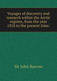 Voyages of discovery and research within the Arctic regions, from the year 1818 to the present time: