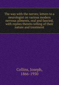 The way with the nerves; letters to a neurologist on various modern nervous ailments, real and fancied, with replies thereto telling of their nature and treatment