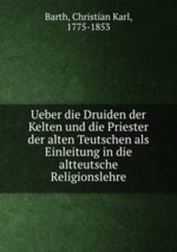 Ueber die Druiden der Kelten und die Priester der alten Teutschen als Einleitung in die altteutsche Religionslehre